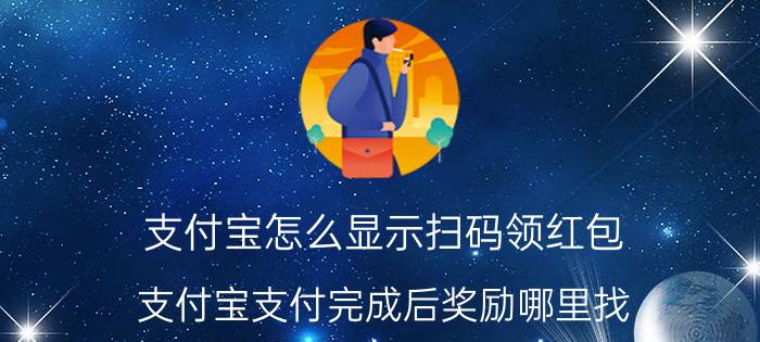 支付宝怎么显示扫码领红包 支付宝支付完成后奖励哪里找？